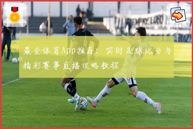 最全体育App推荐:实时足球比分与精彩赛事直播攻略教程