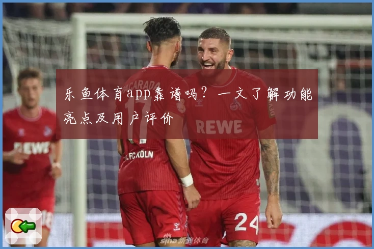 乐鱼体育app靠谱吗？一文了解功能亮点及用户评价