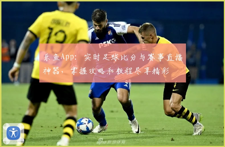 乐鱼App：实时足球比分与赛事直播神器，掌握攻略和教程尽享精彩