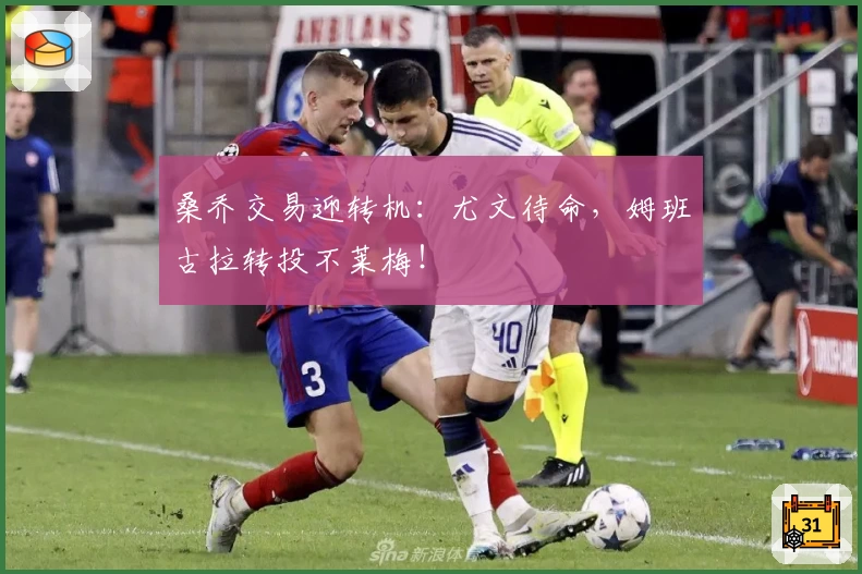 桑乔交易迎转机：尤文待命，姆班古拉转投不莱梅！