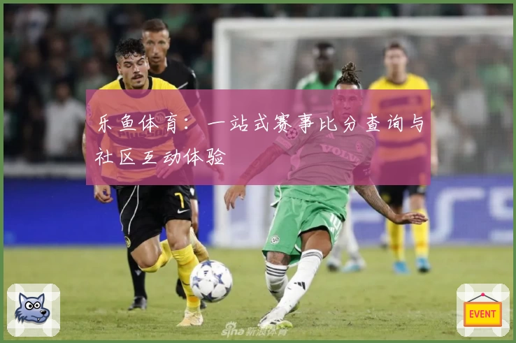 乐鱼体育:一站式赛事比分查询与社区互动体验