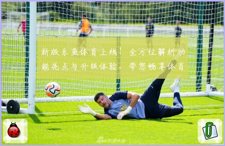 新版乐鱼体育上线！全方位解析功能亮点与升级体验，带您畅享体育赛事新视界