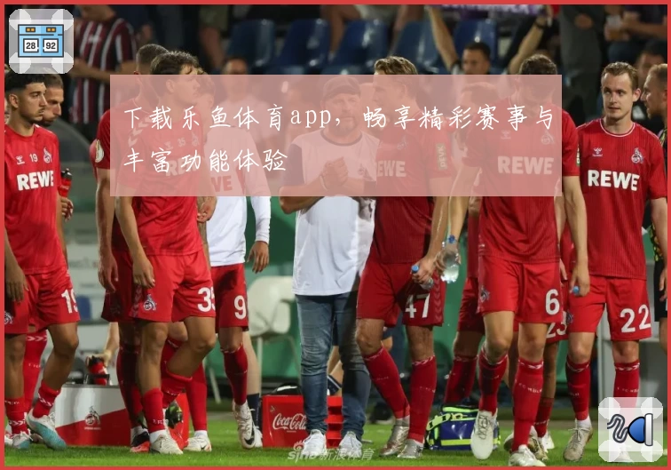 下载乐鱼体育app，畅享精彩赛事与丰富功能体验