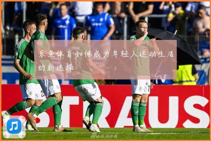 乐鱼体育如何成为年轻人运动生活的新选择
