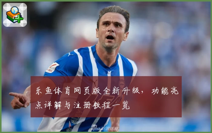 乐鱼体育网页版全新升级，功能亮点详解与注册教程一览