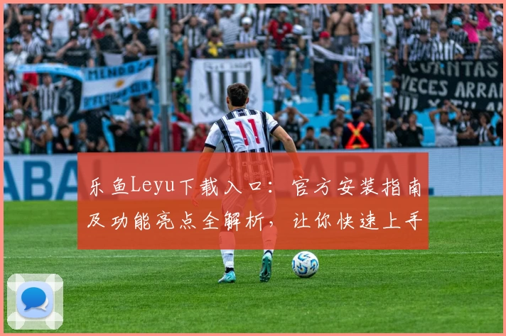 乐鱼Leyu下载入口：官方安装指南及功能亮点全解析，让你快速上手体验