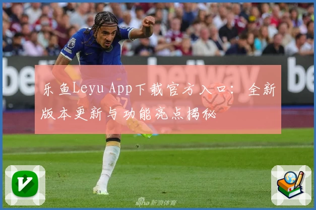 乐鱼Leyu App下载官方入口：全新版本更新与功能亮点揭秘