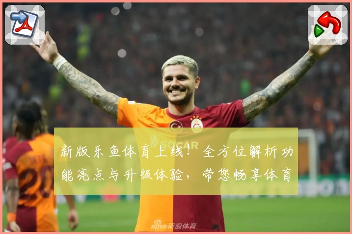 新版乐鱼体育上线！全方位解析功能亮点与升级体验，带您畅享体育赛事新视界