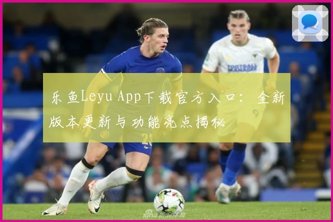 乐鱼Leyu App下载官方入口：全新版本更新与功能亮点揭秘